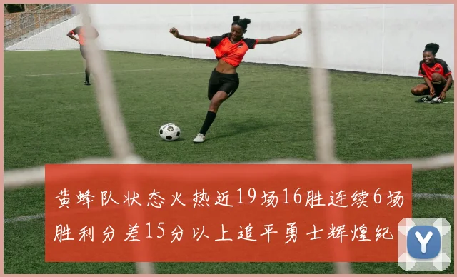 黄蜂队状态火热近19场16胜连续6场胜利分差15分以上追平勇士辉煌纪录