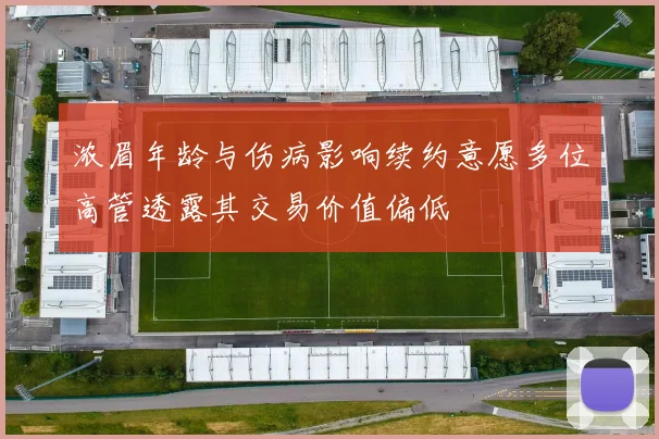 浓眉年龄与伤病影响续约意愿多位高管透露其交易价值偏低