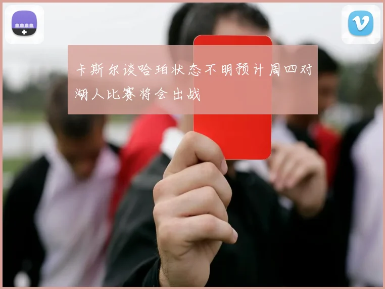 卡斯尔谈哈珀状态不明预计周四对湖人比赛将会出战