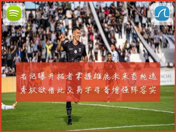 名记曝开拓者掌握雄鹿未来首轮选秀权欲借此交易字母哥增强阵容实力