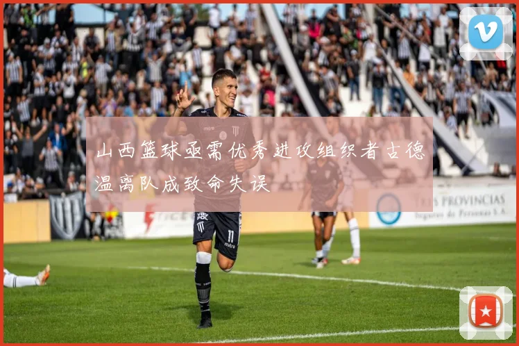 山西篮球亟需优秀进攻组织者古德温离队成致命失误