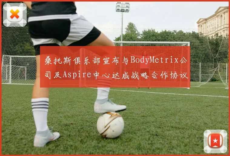 桑托斯俱乐部宣布与BodyMetrix公司及Aspire中心达成战略合作协议