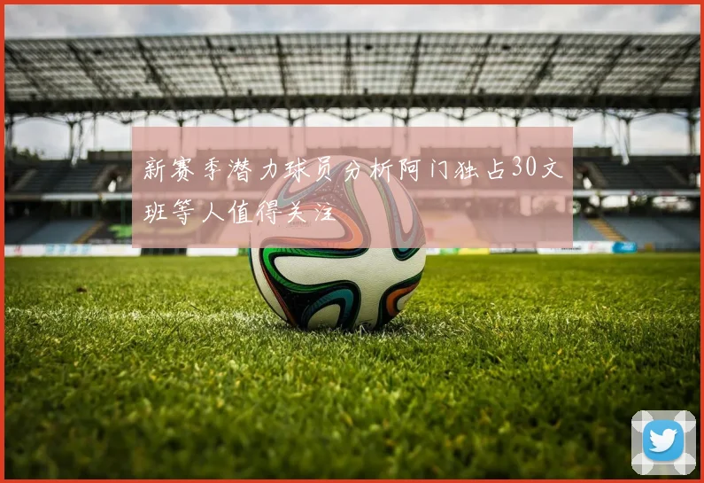 新赛季潜力球员分析阿门独占30文班等人值得关注