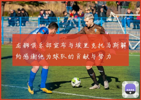 龙狮俱乐部宣布与埃里克托马斯解约感谢他为球队的贡献与努力