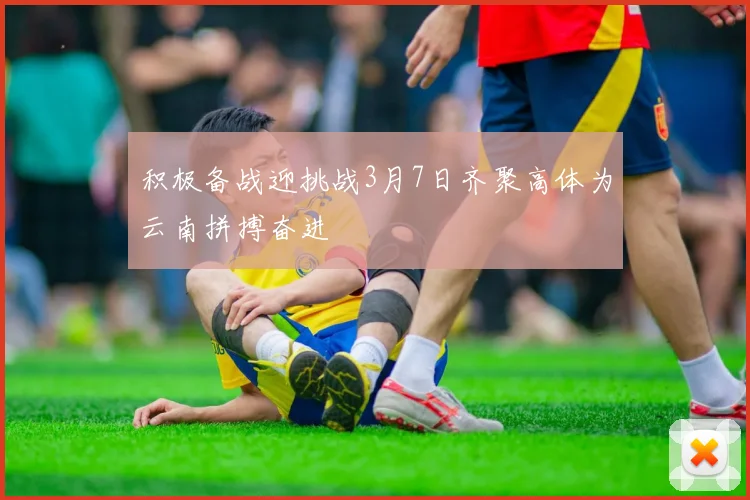 积极备战迎挑战3月7日齐聚高体为云南拼搏奋进