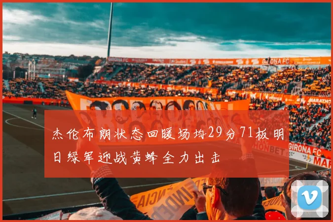 杰伦布朗状态回暖场均29分71板明日绿军迎战黄蜂全力出击
