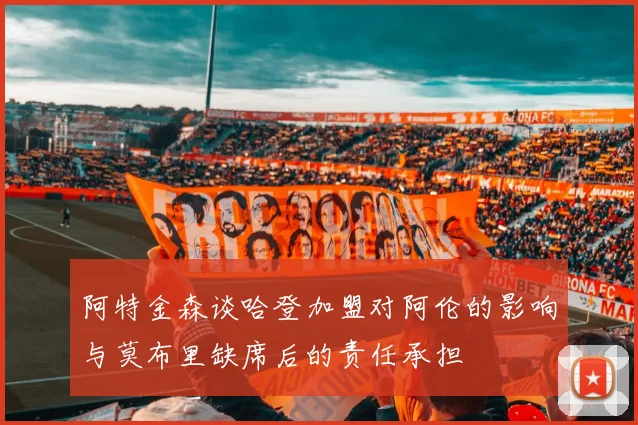 阿特金森谈哈登加盟对阿伦的影响与莫布里缺席后的责任承担