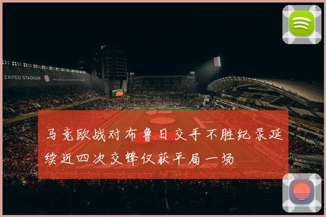 马竞欧战对布鲁日交手不胜纪录延续近四次交锋仅获平局一场