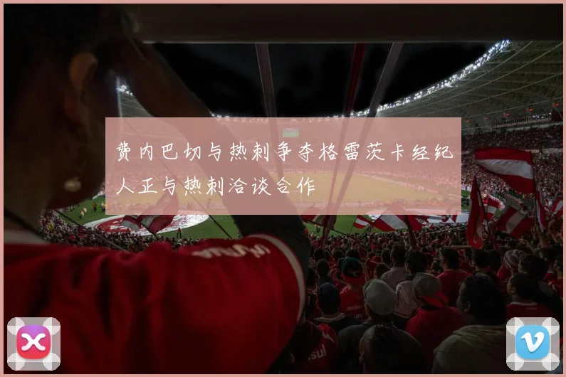 费内巴切与热刺争夺格雷茨卡经纪人正与热刺洽谈合作