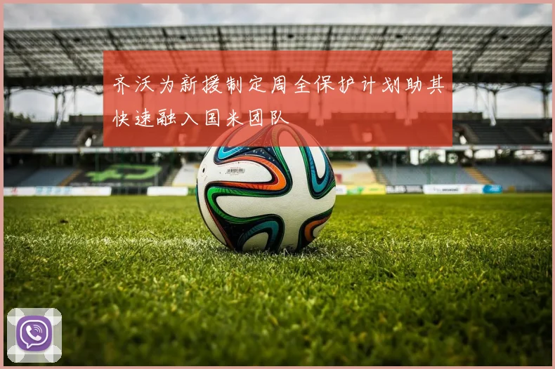 齐沃为新援制定周全保护计划助其快速融入国米团队