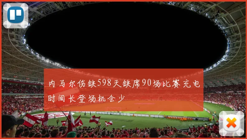 内马尔伤缺598天缺席90场比赛充电时间长登场机会少