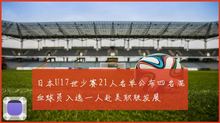 日本U17世少赛21人名单公布四名混血球员入选一人赴美职联发展