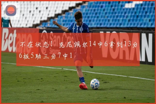 不在状态！克尼佩尔14中6拿到13分6板5助三分7中1