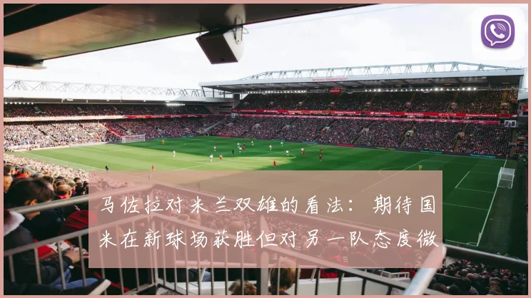 马佐拉对米兰双雄的看法：期待国米在新球场获胜但对另一队态度微妙