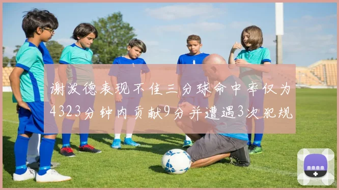 谢泼德表现不佳三分球命中率仅为4323分钟内贡献9分并遭遇3次犯规
