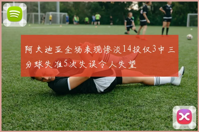 阿夫迪亚全场表现惨淡14投仅3中三分球失准5次失误令人失望