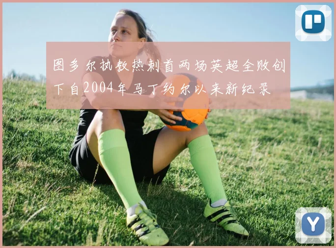 图多尔执教热刺首两场英超全败创下自2004年马丁约尔以来新纪录